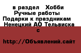  в раздел : Хобби. Ручные работы » Подарки к праздникам . Ненецкий АО,Тельвиска с.